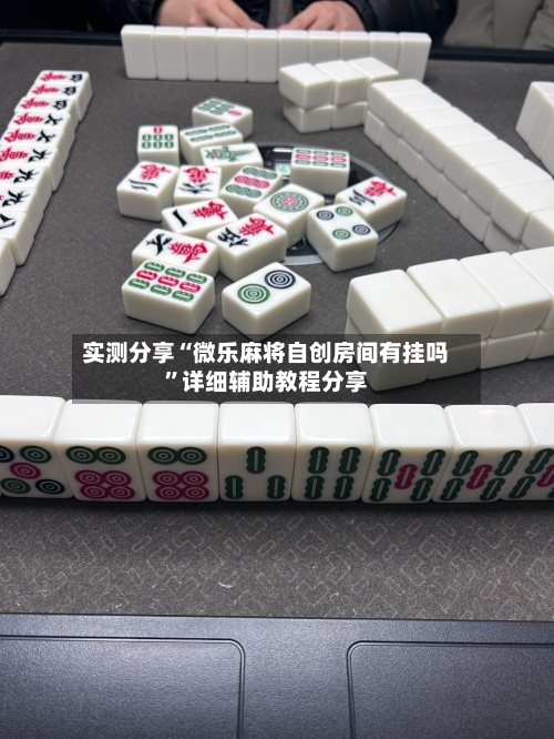 实测分享“微乐麻将自创房间有挂吗”详细辅助教程分享-第2张图片
