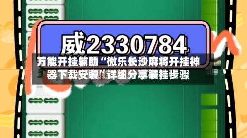 万能开挂辅助“微乐长沙麻将开挂神器下载安装”详细分享装挂步骤-第2张图片