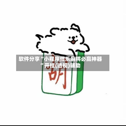 软件分享“小程序微乐麻将必赢神器”开挂(透视)辅助