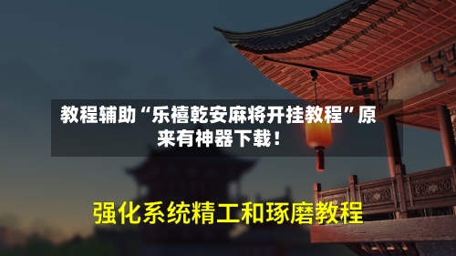 教程辅助“乐禧乾安麻将开挂教程”原来有神器下载！-第2张图片