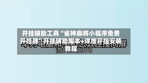开挂辅助工具“雀神麻将小程序免费开挂器	”开挂辅助脚本+详细开挂安装教程-第3张图片