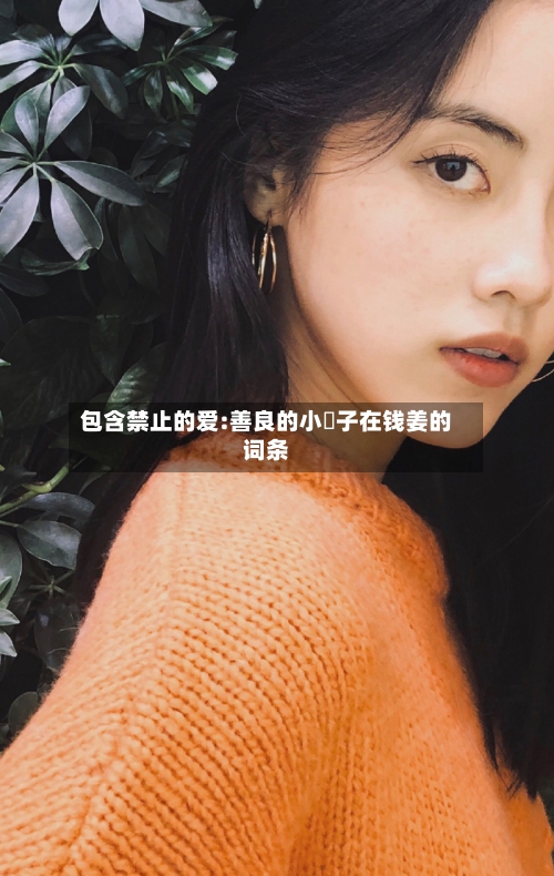 包含禁止的爱:善良的小峓子在钱姜的词条