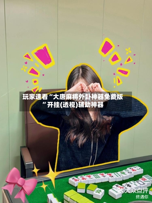 玩家速看“大唐麻将外卦神器免费版”开挂(透视)辅助神器-第2张图片