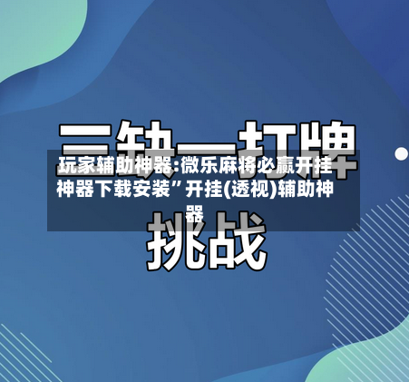 玩家辅助神器:微乐麻将必赢开挂神器下载安装	”开挂(透视)辅助神器-第2张图片