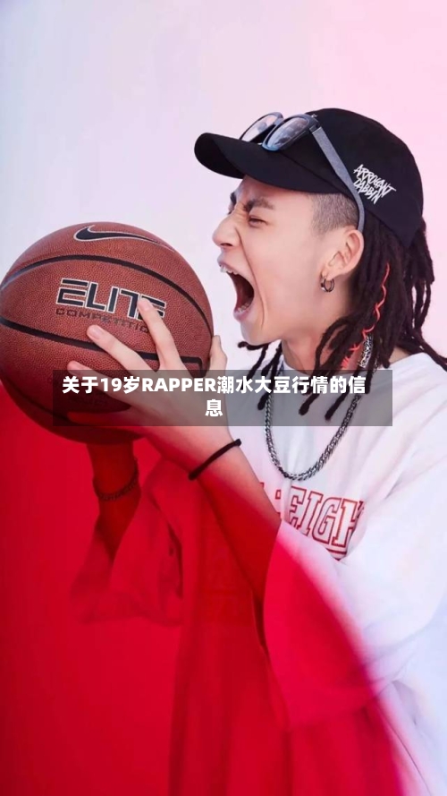 关于19岁RAPPER潮水大豆行情的信息-第2张图片