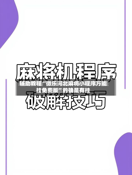 辅助教程“微乐河北麻将小程序万能挂免费版”的确是有挂-第2张图片