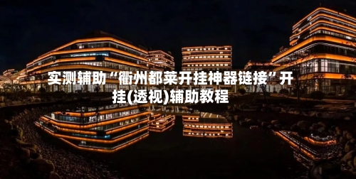 实测辅助“衢州都莱开挂神器链接	”开挂(透视)辅助教程-第2张图片
