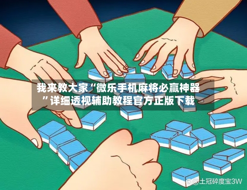 我来教大家“微乐手机麻将必赢神器	”详细透视辅助教程官方正版下载-第2张图片