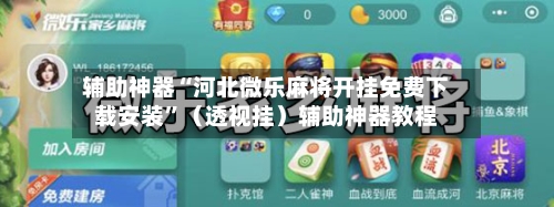 辅助神器“河北微乐麻将开挂免费下载安装”（透视挂）辅助神器教程