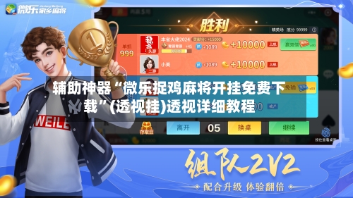 辅助神器“微乐捉鸡麻将开挂免费下载”(透视挂)透视详细教程-第3张图片