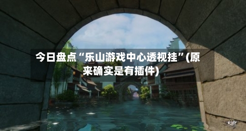 今日盘点“乐山游戏中心透视挂”(原来确实是有插件)-第3张图片