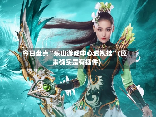 今日盘点“乐山游戏中心透视挂	”(原来确实是有插件)-第2张图片