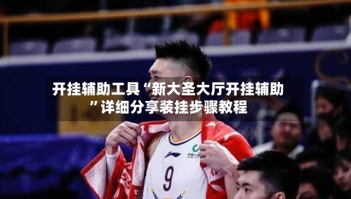 开挂辅助工具“新大圣大厅开挂辅助”详细分享装挂步骤教程-第2张图片