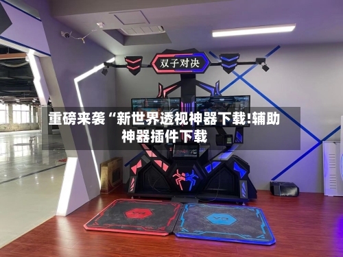 重磅来袭“新世界透视神器下载!辅助神器插件下载-第2张图片
