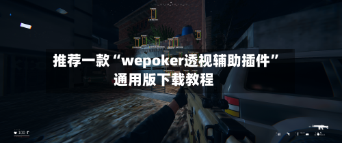 推荐一款“wepoker透视辅助插件”通用版下载教程