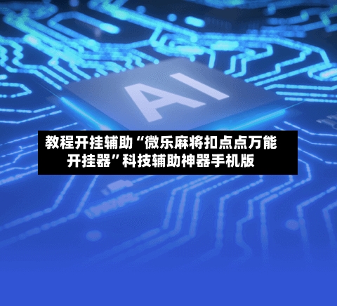 教程开挂辅助“微乐麻将扣点点万能开挂器”科技辅助神器手机版-第3张图片