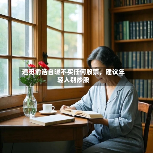 追觅俞浩自曝不买任何股票	，建议年轻人别炒股-第2张图片