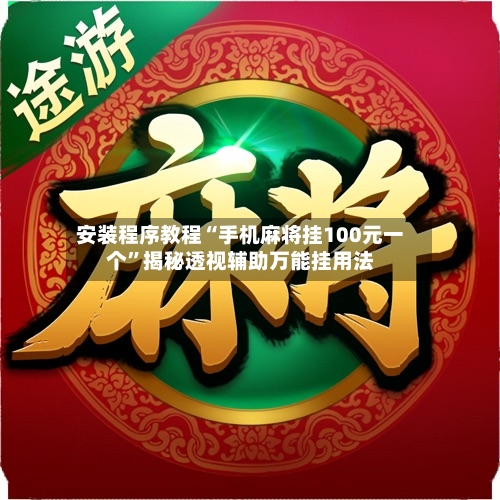 安装程序教程“手机麻将挂100元一个”揭秘透视辅助万能挂用法-第2张图片