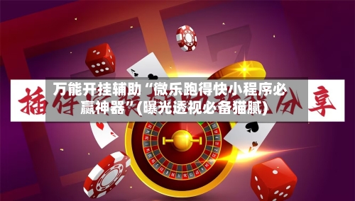 万能开挂辅助“微乐跑得快小程序必赢神器”(曝光透视必备猫腻)-第2张图片