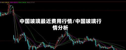 中国玻璃最近费用行情/中国玻璃行情分析