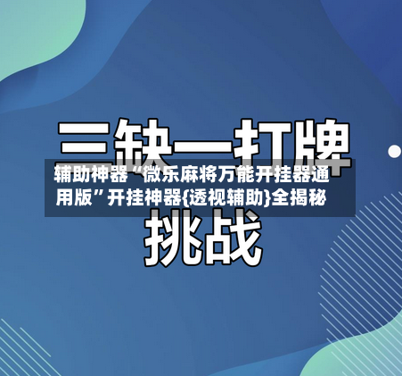 辅助神器“微乐麻将万能开挂器通用版”开挂神器{透视辅助}全揭秘-第3张图片