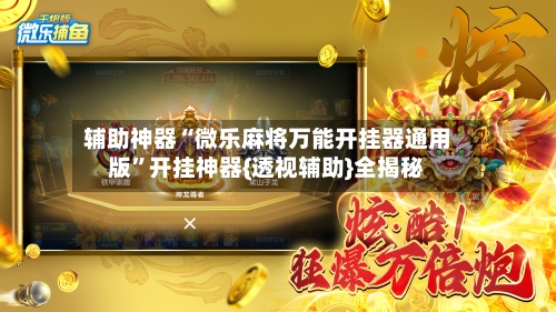 辅助神器“微乐麻将万能开挂器通用版”开挂神器{透视辅助}全揭秘-第2张图片