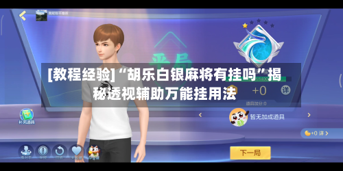 [教程经验]“胡乐白银麻将有挂吗”揭秘透视辅助万能挂用法-第3张图片