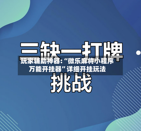玩家辅助神器:“微乐麻将小程序万能开挂器”详细开挂玩法