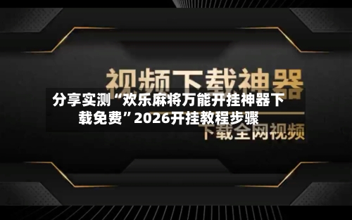 分享实测“欢乐麻将万能开挂神器下载免费”2026开挂教程步骤-第2张图片