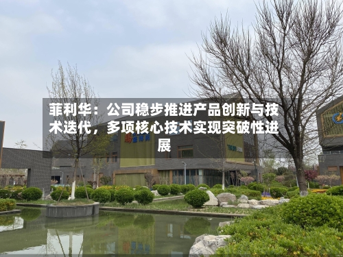 菲利华：公司稳步推进产品创新与技术迭代，多项核心技术实现突破性进展