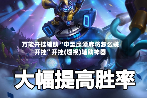 万能开挂辅助“中至鹰潭麻将怎么装开挂”开挂(透视)辅助神器-第2张图片