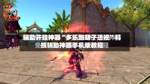 辅助开挂神器“多乐跑胡子透视”科技辅助神器手机版教程-第2张图片