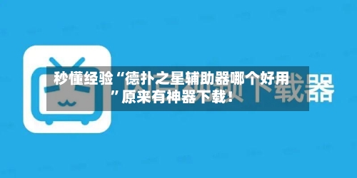 秒懂经验“德扑之星辅助器哪个好用”原来有神器下载！-第2张图片