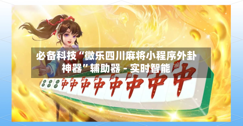 必备科技“微乐四川麻将小程序外卦神器	”辅助器 - 实时智能-第2张图片
