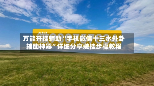 万能开挂辅助“手机微信十三水外卦辅助神器”详细分享装挂步骤教程-第3张图片
