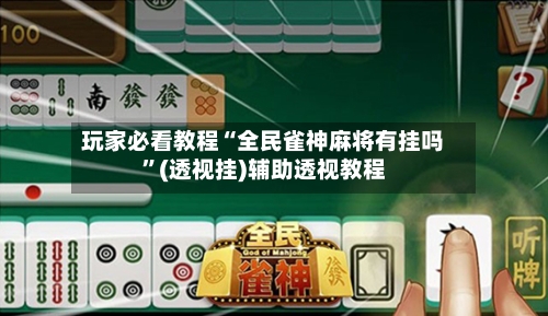 玩家必看教程“全民雀神麻将有挂吗	”(透视挂)辅助透视教程-第2张图片