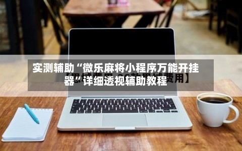 实测辅助“微乐麻将小程序万能开挂器”详细透视辅助教程