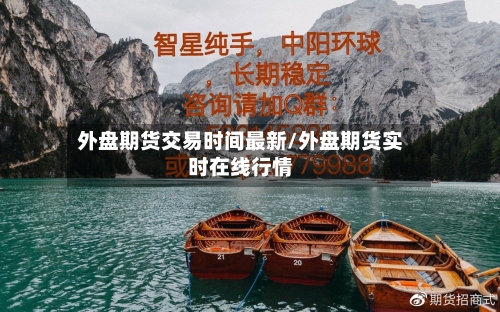 外盘期货交易时间最新/外盘期货实时在线行情