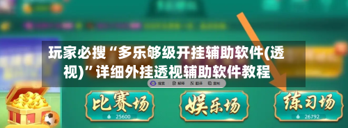 玩家必搜“多乐够级开挂辅助软件(透视)”详细外挂透视辅助软件教程-第3张图片