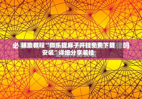 辅助教程“微乐捉麻子开挂免费下载安装”详细分享装挂-第2张图片