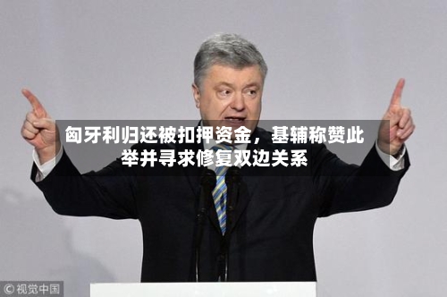 匈牙利归还被扣押资金，基辅称赞此举并寻求修复双边关系-第2张图片