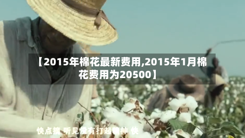 【2015年棉花最新费用,2015年1月棉花费用为20500】