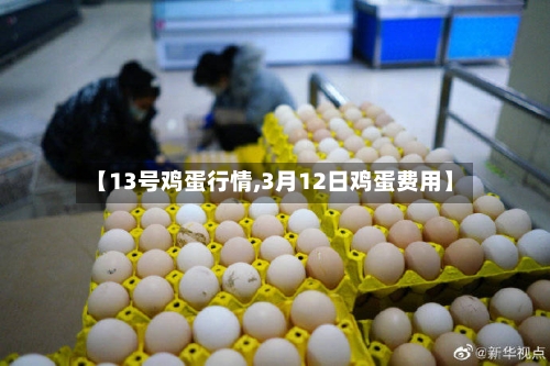 【13号鸡蛋行情,3月12日鸡蛋费用】-第2张图片