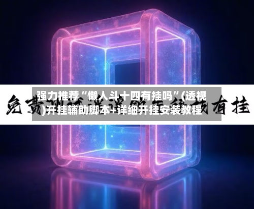 强力推荐“懒人斗十四有挂吗”(透视)开挂辅助脚本+详细开挂安装教程-第2张图片