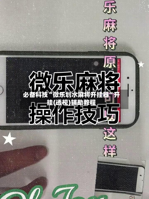 必备科技“微乐划水麻将开挂器”开挂(透视)辅助教程-第3张图片