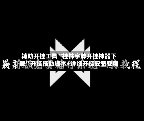 辅助开挂工具“桂林字牌开挂神器下载”开挂辅助脚本+详细开挂安装教程