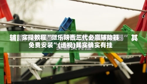 实操教程“微乐陕西三代必赢辅助器免费安装”(透视)其实确实有挂-第3张图片