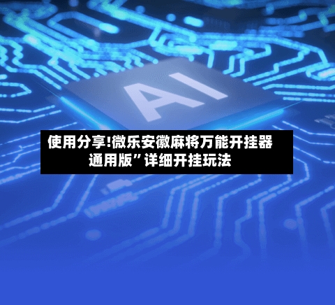 使用分享!微乐安徽麻将万能开挂器通用版”详细开挂玩法-第2张图片