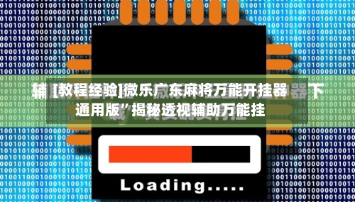 [教程经验]微乐广东麻将万能开挂器通用版”揭秘透视辅助万能挂-第3张图片