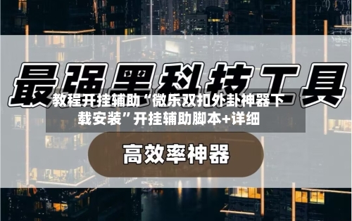 教程开挂辅助“微乐双扣外卦神器下载安装”开挂辅助脚本+详细-第3张图片